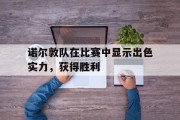 华体会亚洲官网-包含诺尔敦队在比赛中显示出色实力，获得胜利的词条