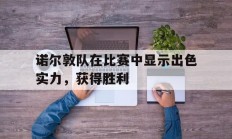 华体会亚洲官网-包含诺尔敦队在比赛中显示出色实力，获得胜利的词条